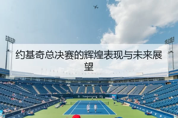 约基奇总决赛的辉煌表现与未来展望